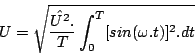\begin{displaymath}
U=\sqrt{\frac{\hat{U^{2}}.}{T}\int_{0}^{T}[sin(\omega.t)]^{2}.dt}
\end{displaymath}